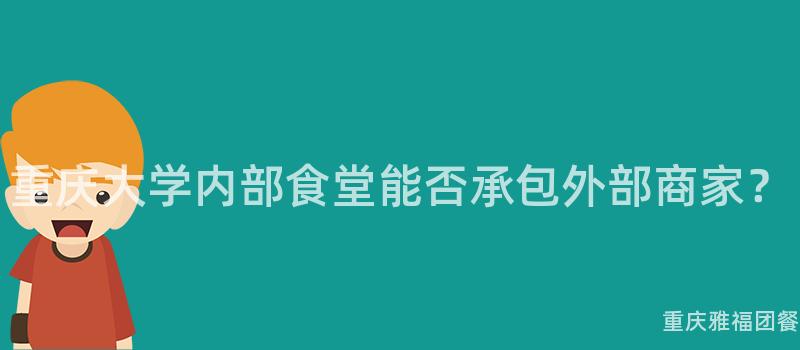 重庆大学内部食堂能否承包外部商家？