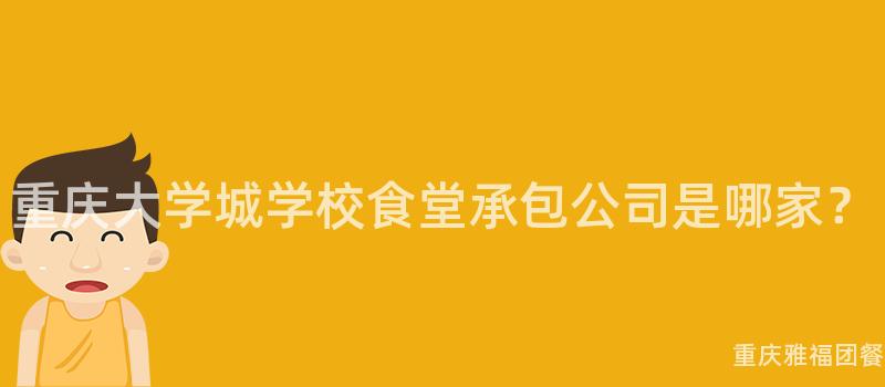 重庆大学城学校食堂承包公司是哪家？