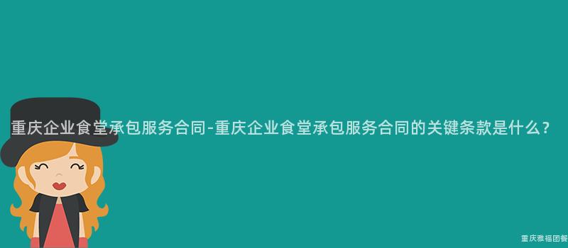 重庆企业食堂承包服务合同-重庆企业食堂承包服务合同的关键条款是什么？