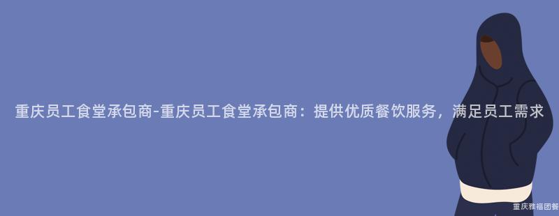 重庆员工食堂承包商-重庆员工食堂承包商：提供优质餐饮服务，满足员工需求