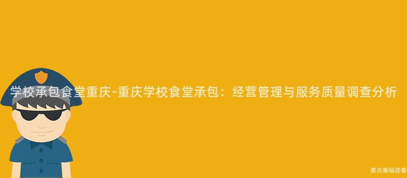 学校承包食堂重庆-重庆学校食堂承包：经营管理与服务质量调查分析