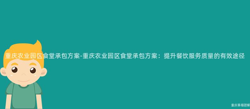 重庆农业园区食堂承包方案-重庆农业园区食堂承包方案：提升餐饮服务质量的有效途径