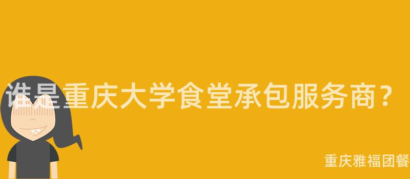 谁是重庆大学食堂承包服务商？