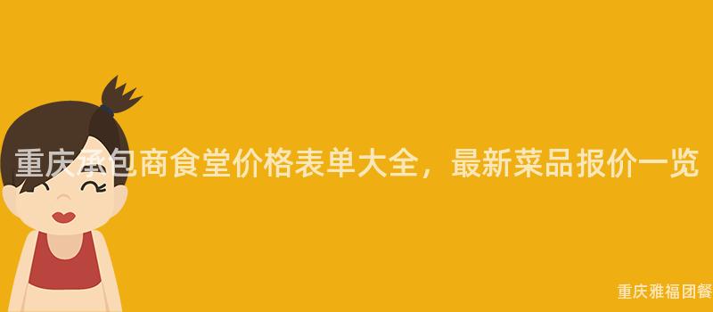 重庆承包商食堂价格表单大全，最新菜品报价一览