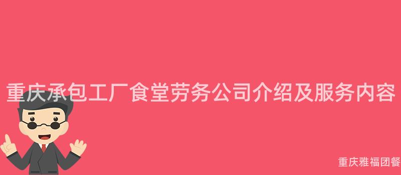 重庆承包工厂食堂劳务公司介绍及服务内容