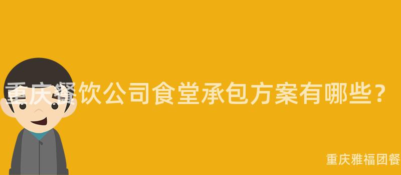 重庆餐饮公司食堂承包方案有哪些？