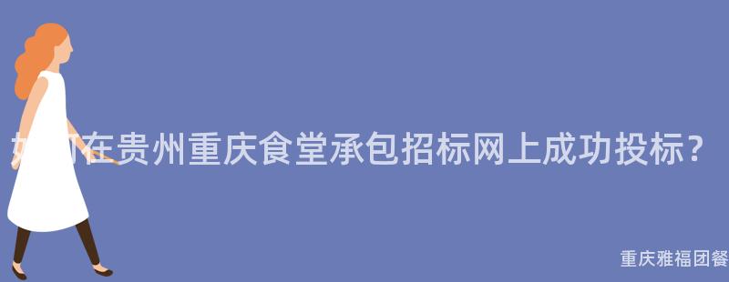 如何在贵州重庆食堂承包招标网上成功投标？