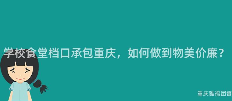 学校食堂档口承包重庆，如何做到物美价廉？