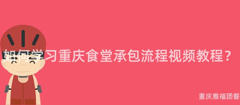 如何学习重庆食堂承包流程视频教程？